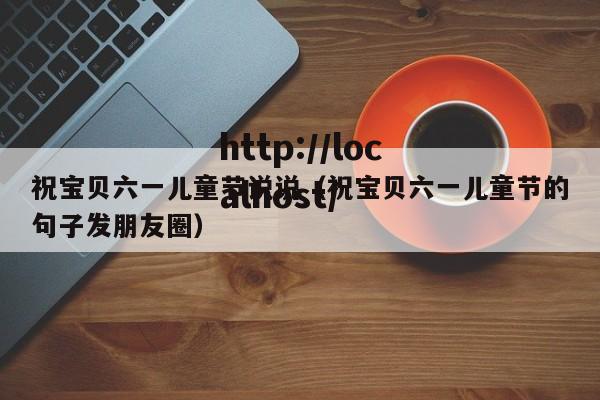 祝宝贝六一儿童节说说（祝宝贝六一儿童节的句子发朋友圈）