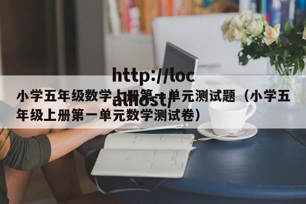 小学五年级数学上册第一单元测试题（小学五年级上册第一单元数学测试卷）