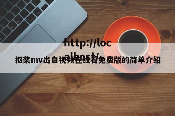 抠桨mv出白视频在线看免费版的简单介绍